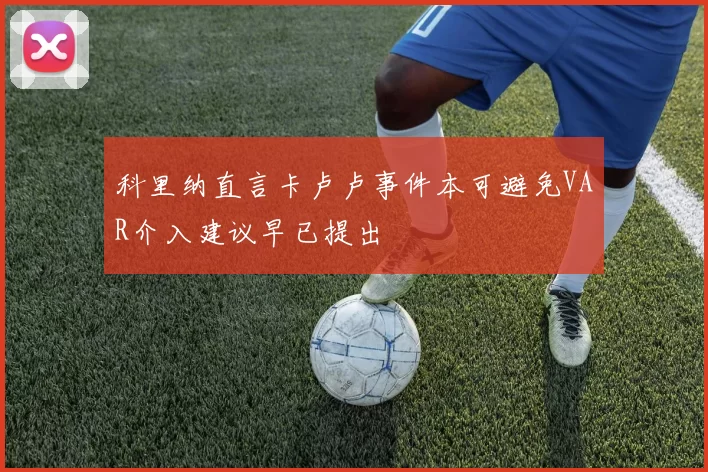科里纳直言卡卢卢事件本可避免VAR介入建议早已提出