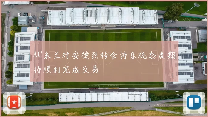 AC米兰对安德烈转会持乐观态度期待顺利完成交易