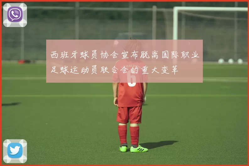 西班牙球员协会宣布脱离国际职业足球运动员联合会的重大变革