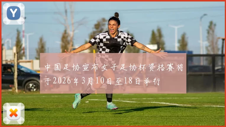 中国足协宣布女子足协杯资格赛将于2026年3月10日至18日举行