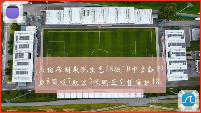 杰伦布朗表现出色28投10中贡献32分8篮板7助攻3抢断正负值高达18