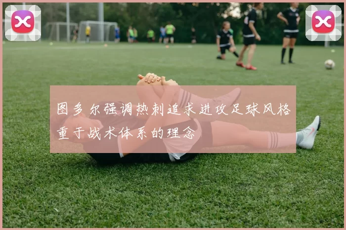 图多尔强调热刺追求进攻足球风格重于战术体系的理念