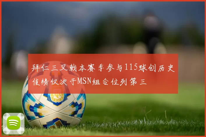 拜仁三叉戟本赛季参与115球创历史佳绩仅次于MSN组合位列第三