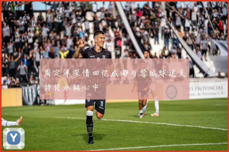 周定洋深情回忆成都与蓉城球迷支持将永铭心中