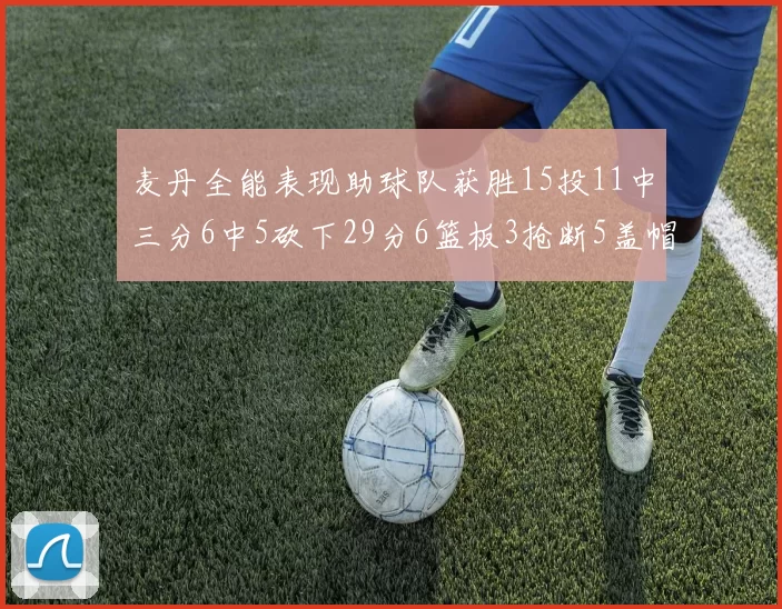 麦丹全能表现助球队获胜15投11中三分6中5砍下29分6篮板3抢断5盖帽
