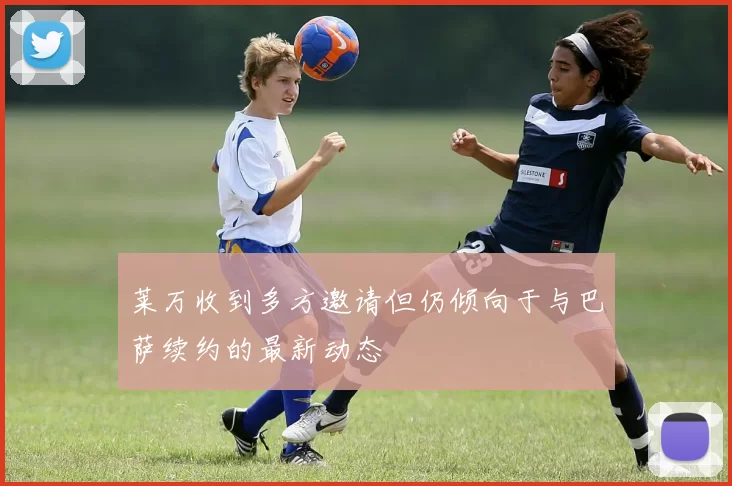 莱万收到多方邀请但仍倾向于与巴萨续约的最新动态