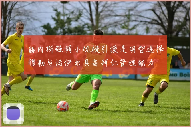 赫内斯强调小规模引援是明智选择穆勒与诺伊尔具备拜仁管理能力