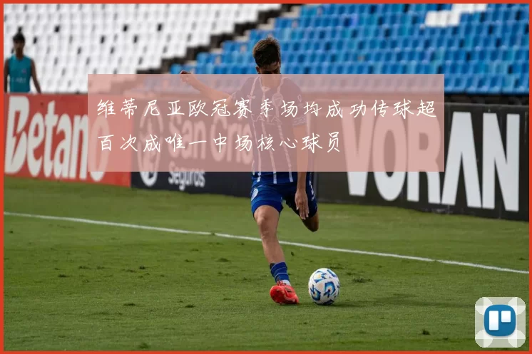维蒂尼亚欧冠赛季场均成功传球超百次成唯一中场核心球员