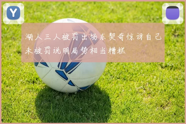 湖人三人被罚出场东契奇惊讶自己未被罚说明局势相当糟糕
