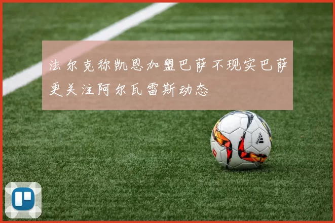 法尔克称凯恩加盟巴萨不现实巴萨更关注阿尔瓦雷斯动态