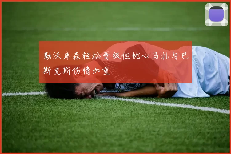 勒沃库森轻松晋级但忧心马扎与巴斯克斯伤情加重