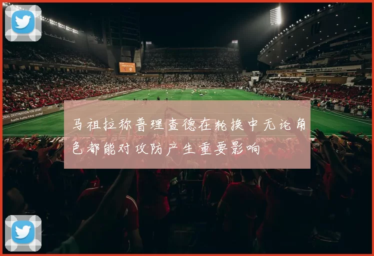 马祖拉称普理查德在轮换中无论角色都能对攻防产生重要影响